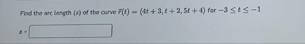 Find the arc length (s) of the curve r(t) = (4t+3, t+2, 5t+4) for -3 ≤ t ≤-1
$=