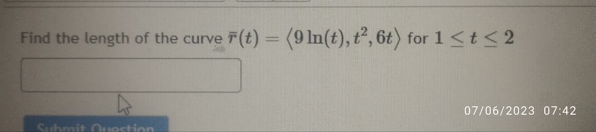 Find the length of the curve F(t) = (9 ln(t), t², 6t) for 1 ≤ t ≤ 2
Submit Question
07/06/2023 07:42