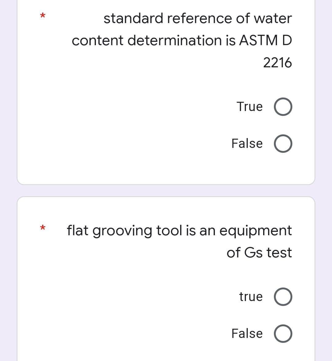 standard reference of water
*
content determination is ASTM D
2216
True O
False O
flat grooving tool is an equipment
of Gs test
true O
False O
