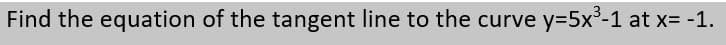 Find the equation of the tangent line to the curve y=5x³-1 at x= -1.
