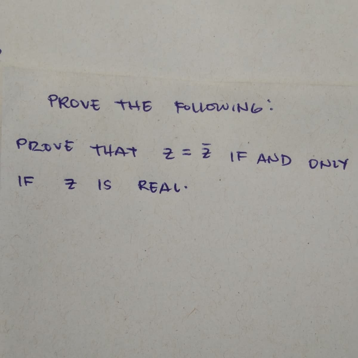 PROVE THE
FOLOWING:
PROVE THAT
IF AND ONLY
군 = 군
IF
Z is
REAL.
