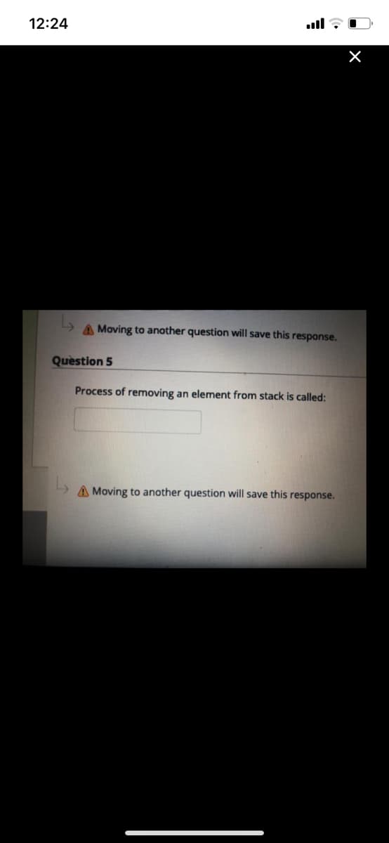 12:24
ll
A Moving to another question will save this response.
Question 5
Process of removing an element from stack is called:
A Moving to another question will save this response.
