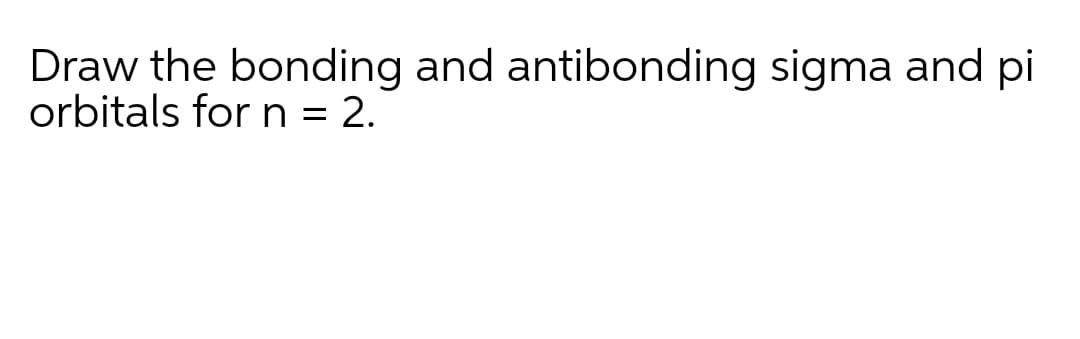 Draw the bonding and antibonding sigma and pi
orbitals for n = 2.
%3D
