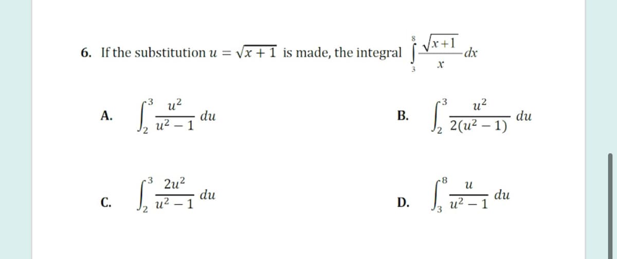 Vr+1
6. If the substitution u = Vx + 1 is made, the integral
3
u?
du
1
3
u?
А.
|. 2(u² – 1)
В.
du
u?
3 2u2
du
- 1
8
du
u2 – 1
С.
u?
D.
