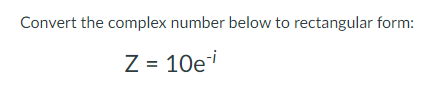 Convert the complex number below to rectangular form:
Z = 10e
