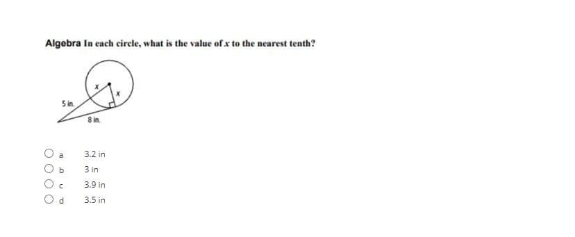 Algebra In each circle, what is the value of x to the nearest tenth?
5 in.
8 in.
O a
3.2 in
O b
3 in
3.9 in
3.5 in
O O
