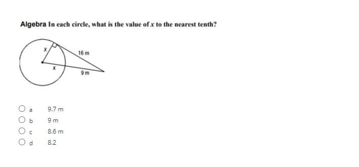 Algebra In each circle, what is the value of x to the nearest tenth?
16 m
9 m
9.7 m
a
b
9 m
8.6 m
d
8.2
có có
O O O O
