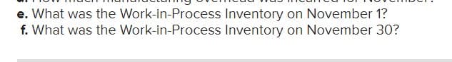 e. What was the Work-in-Process
f. What was the Work-in-Process
Inventory on November 1?
Inventory on November 30?