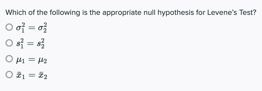 Which of the following is the appropriate null hypothesis for Levene's Test?
O of = o}
O s} = s3
O µ1 = µ2
O ¤1 = ã2
