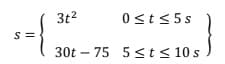 3t²
0≤t≤5s
300-75 9545308}
30t 75 5≤t ≤ 10 s
S =
{