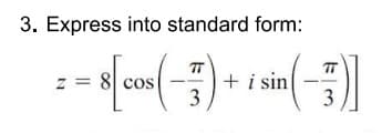 3. Express into standard form:
= = 8[cos(-) + i sin(-3)]
3