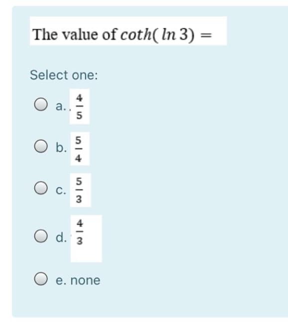 The value of coth(ln 3) =
Select one:
4
а..
5
5
5
С.
3
4
O d. 3
-
O e. none
b.
