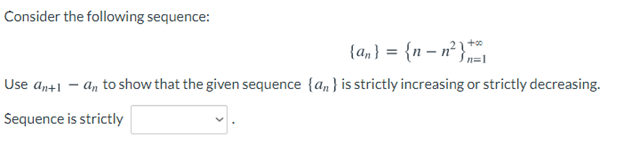 Consider the following sequence:
{an} = {n – n²};
n=1
Use an+1 - a, to show that the given sequence {a, } is strictly increasing or strictly decreasing.
Sequence is strictly
