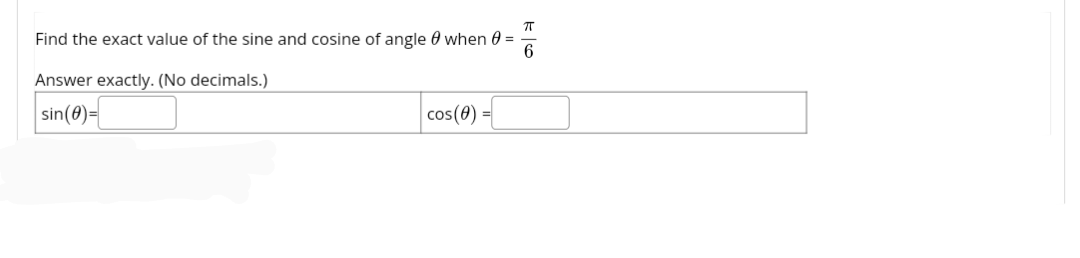 ㅠ
Find the exact value of the sine and cosine of angle when 0 =
6
Answer exactly. (No decimals.)
sin (0)=
cos(0)
H