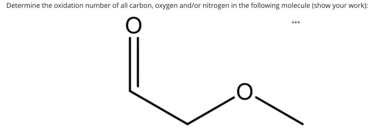 Determine the oxidation number of all carbon, oxygen and/or nitrogen in the following molecule (show your work):
●●●