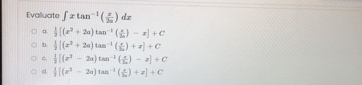 Evaluate x tan() dx
2a
oa 글[(22 + 2a) tan-1 ()-z +C
ob 를[(22+ 2a) tan-1 () + 피] + C
2a) tan () - a] + C
2a) tan () + x] + C
C.
o d. [(z?
-1
