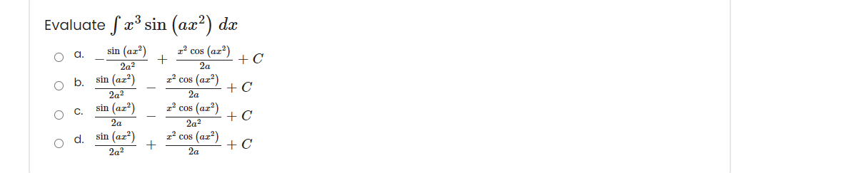Evaluate
x³ sin (ax?) dx
sin (az?)
z' cos (az?)
+ C
a.
2a2
2a
1 cos (az?)
+ C
b.
sin (az?)
2a?
2a
sin (az?)
1' cos (az)
+ C
C.
2a
2a2
sin (az?)
1' cos (az?)
+ C
d.
2a2
2a
O o O O
