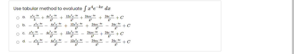 Use tabular method to evaluate ſ xe¬kæ dx
d.
12z'e-kz
24ze kz
24e-kz
+ C
b.
z'e-kz
4x°e kz
122'e-kz
+ 24re kz
24e-kz
+ C
C.
e-kz
4z'e-kz
12z'e-kz
24ze-kz
24e-kz
+ C
d.
z'e-kz
4z°e kz
12z'e kz
24re kz
24e kz
+ C
