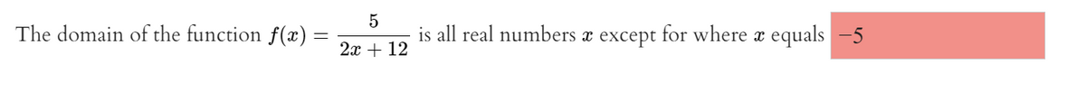 5
The domain of the function f(x) =
2x + 12
is all real numbers a except for where x equals -5