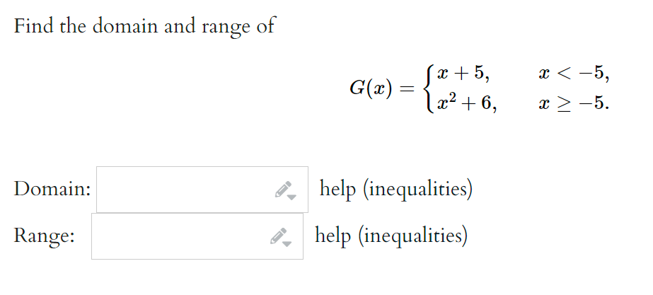 Find the domain and range of
Domain:
Range:
G(x) =
√x+5,
1 x² +6,
help (inequalities)
help (inequalities)
x < −5,
x > −5.