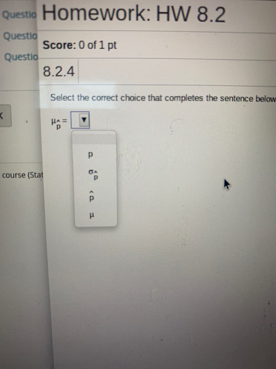 Questio Homework: HW 8.2
Questio
Score: 0 of 1 pt
Questio
8.2.4
Select the correct choice that completes the sentence below
HA =
course (Stat
