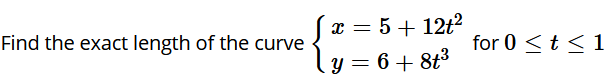 Find the exact length of the curve
x = 5 + 12t2
for 0 <t < 1
y = 6+ 8t3
