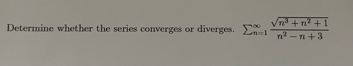 Vn3 + n2 + 1
Determine whether the series converges or
diverges. En-1
n2 –n+3
