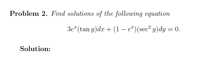 Problem 2. Find solutions of the following equation
3e" (tan y)dr + (1 – e*)(sec² y)dy = 0.
Solution:
