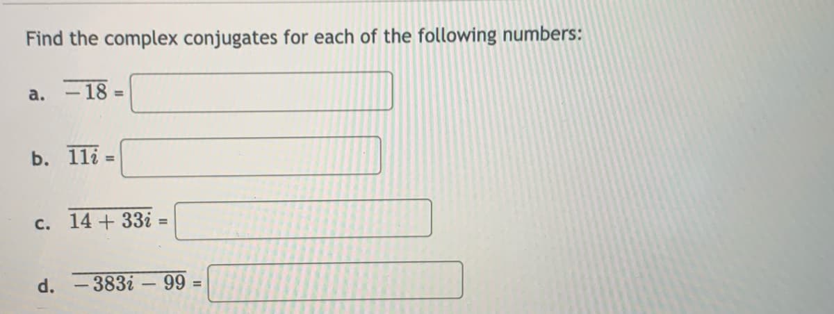 Find the complex conjugates for each of the following numbers:
a. -18:
%3D
b. 1li
%3D
c. 14 + 33i =
%3D
d.
-383i – 99
%3D
