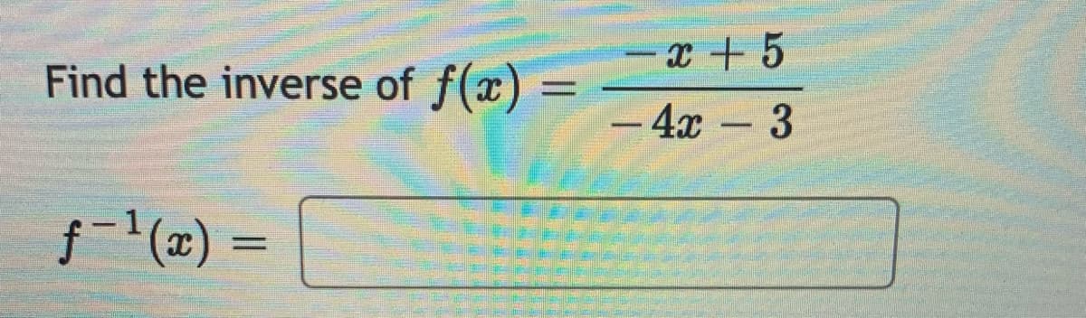 x +5
Find the inverse of f(x)
— 4х -3
f(x) =
