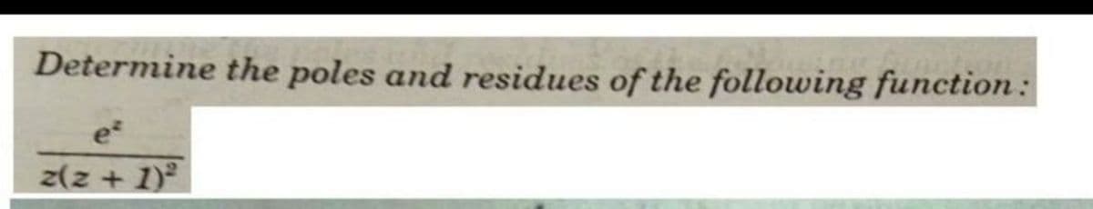 Determine the poles and residues of the following function :
e
z(z + 1)
