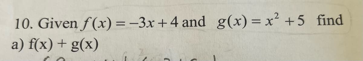 10. Given f(x) =-3x+4 and g(x)= x² +5 find
a) f(x) + g(x)
%3D
