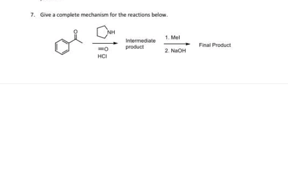 7. Give a complete mechanism for the reactions below.
NH
=0
HCI
Intermediate
product
1. Mel
2. NaOH
Final Product