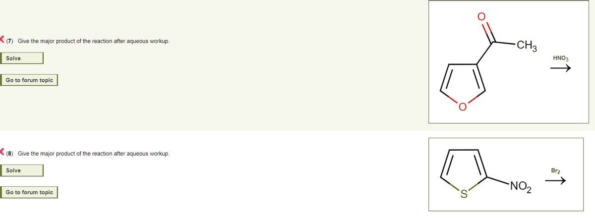 (7) Give the major product of the reaction after aqueous workup.
Solve
Go to forum topic
(8) Give the major product of the reaction after aqueous workup.
Solve
Go to forum topic
-CH3
NO₂
HNO3
Br₂