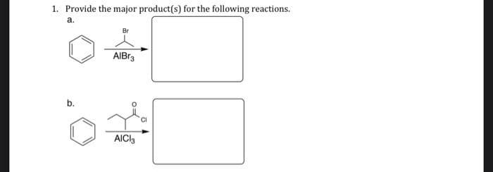 1. Provide the major product(s) for the following reactions.
a.
b.
Br
AlBr3
AICI3