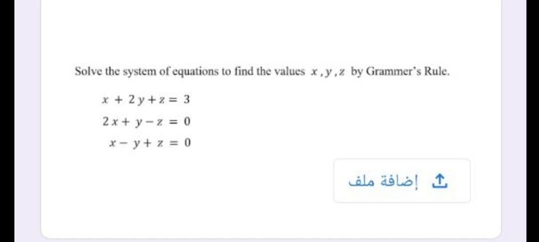 Solve the system of equations to find the values x,y,z by Grammer's Rule.
x + 2 y+z = 3
2 x + y -z = 0
x - y+ z = 0
إضافة ملف
