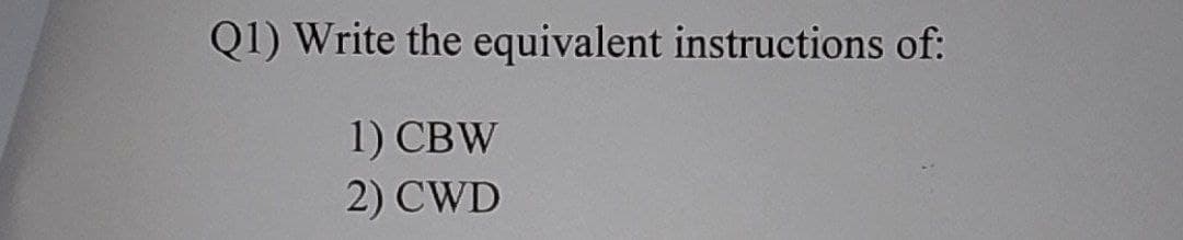 Q1) Write the equivalent instructions of:
1) CBW
2) CWD
