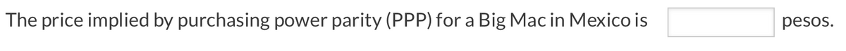 The price implied by purchasing power parity (PPP) for a Big Mac in Mexico is
pesos.