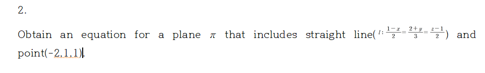 2.
1-x _ 2+y _ z-1
Obtain an equation for a plane 7 that includes straight line( -=) and
point(-2,1.1).
