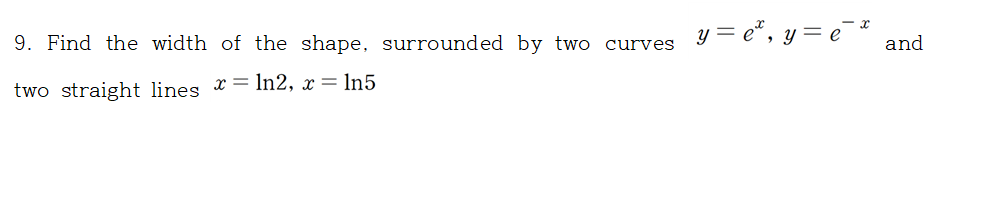 y = e*, y= e¯* and
9. Find the width of the shape, surrounded by two curves
two straight lines x = In2, x = ln5
