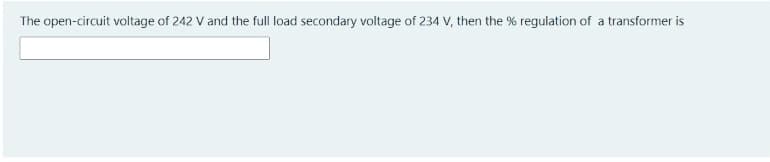 The open-circuit voltage of 242 V and the full load secondary voltage of 234 V, then the % regulation of a transformer is
