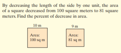 By decreasing the length of the side by one unit, the area
of a square decreased from 100 square meters to 81 square
meters. Find the percent of decrease in area.
10 m
9m
Area:
Area:
100 sq m
81 sq m
