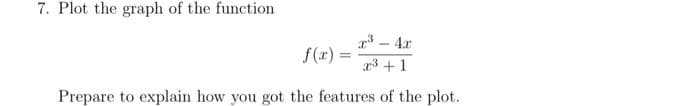 7. Plot the graph of the function
- 4x
f(r) =
%3D
r3 +1
Prepare to explain how you got the features of the plot.
