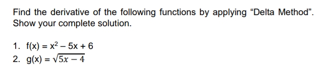 Find the derivative of the following functions by applying "Delta Method".
Show your complete solution.
1. f(x) = x2 – 5x + 6
2. g(x) = V5x – 4
