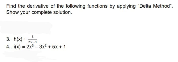 Find the derivative of the following functions by applying "Delta Method".
Show your complete solution.
3. h(x) =
4. i(x) = 2x3 - 3x2 + 5x + 1
3
2x-1
