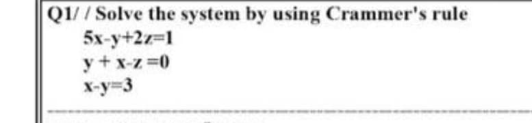 Q1//Solve the system by using Crammer's rule
5x-y+2z=1
y + x-z 0
X-y=3
