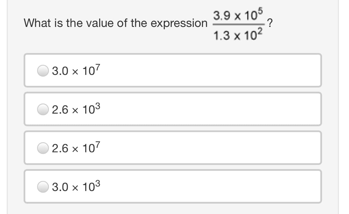 3.9 x 105
?
1.3 x 102
What is the value of the expression
3.0 x 107
2.6 x 103
2.6 x 107
3.0 x 103
