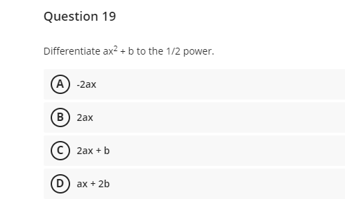 Question 19
Differentiate ax? + b to the 1/2 power.
(А) -2ах
(В) 2ах
(c) 2ax + b
(D) ax + 2b
