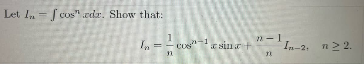 Let In
=
fcos xdx. Show that:
1
In
n
n-1
COS
x sin x +
n-1
-¹In-2, n ≥2.
n