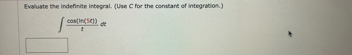 Evaluate the indefinite integral. (Use C for the constant of integration.)
cos(In(5t)) dt
t